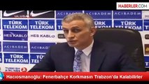 Hacıosmanoğlu: Fenerbahçe Korkmasın Trabzon'da Kalabilir