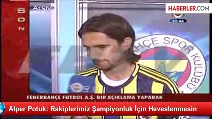 Alper Potuk: Rakiplerimiz Şampiyonluk İçin Heveslenmesin