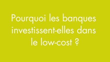 Pourquoi les banques investissent-t'elles dans le low-cost ?