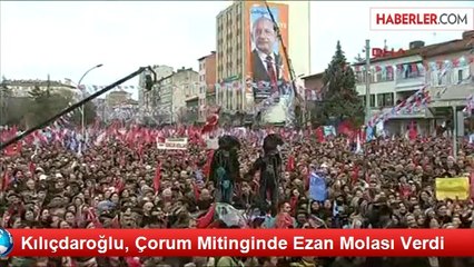Kılıçdaroğlu, Çorum Mitinginde Ezan Molası Verdi