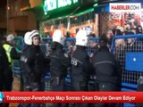 Trabzonspor-Fenerbahçe Maçı Sonrası Çıkan Olaylar Devam Ediyor