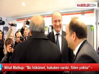 Nihat Matkap: ''Bu hükümet, hukuken vardır, fiilen yoktur'' -