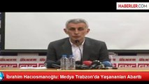 İbrahim Hacıosmanoğlu: Medya Trabzon'da Yaşananları Abarttı