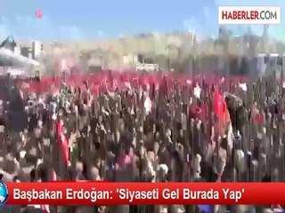 Başbakan Erdoğan: 'Siyaseti Gel Burada Yap'