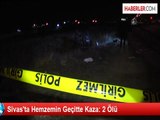 Sivas'ta Hemzemin Geçitte Kaza: 2 Ölü
