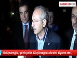 Kılıçdaroğlu, şehit polis Küçüktağ'ın ailesini ziyaret etti -