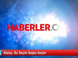 Atalay: Bu Seçim Başka Seçim