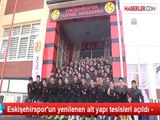 Eskişehirspor'un yenilenen alt yapı tesisleri açıldı -