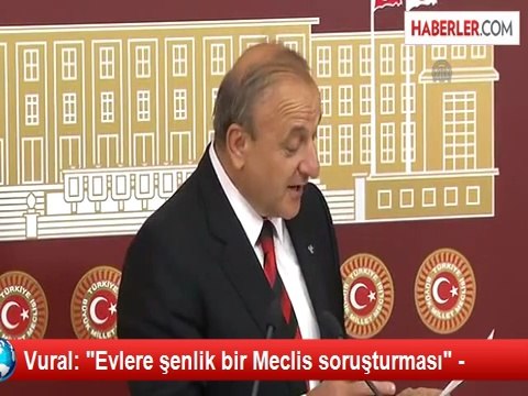 Vural: Evlere şenlik bir Meclis soruşturması -