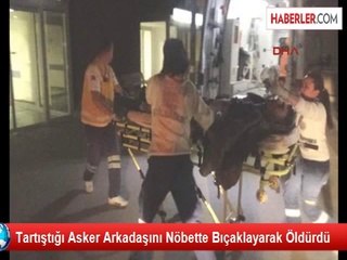 Tartıştığı Asker Arkadaşını Nöbette Bıçaklayarak Öldürdü