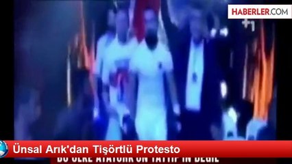 Ünsal Arık'dan Tişörtlü Protesto