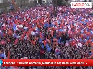 Erdoğan: "30 Mart Ahmet'in, Mehmet'in seçilmesi olayı değil'' -