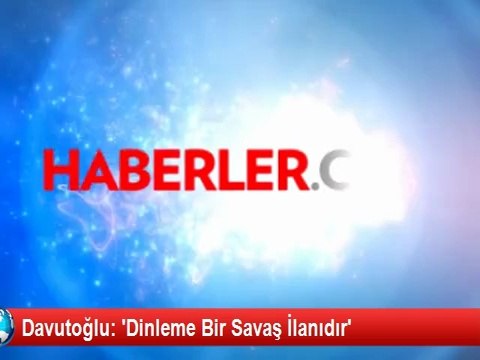 Davutoğlu: 'Dinleme Bir Savaş İlanıdır'