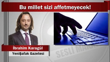 İbrahim Karagül : Bu millet sizi affetmeyecek!
