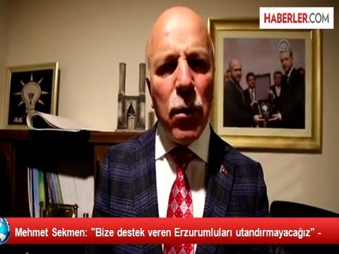 Mehmet Sekmen: Bize destek veren Erzurumluları utandırmayacağız -
