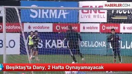 Beşiktaş'ta Dany, 2 Hafta Oynayamayacak