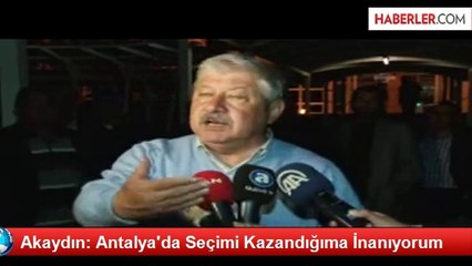 Akaydın: Antalya'da Seçimi Kazandığıma İnanıyorum