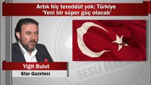 Yiğit Bulut : Artık hiç tereddüt yok Türkiye ‘Yeni bir süper güç olacak’