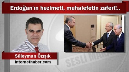 Süleyman Özışık : Erdoğan'ın hezimeti, muhalefetin zaferi!..