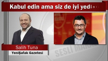 Salih Tuna : Kabul edin ama siz de iyi yediniz
