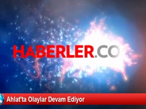 Ahlat'ta Olaylar Devam Ediyor