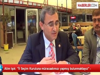 Alim Işık: "İl Seçim Kuruluna müracaatımızı yapmış bulunmaktayız" -