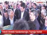Teknik Direktör Karaberberoğlu Toprağa Verildi
