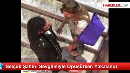 Selçuk Şahin, Sevgilisiyle Öpüşürken Yakalandı