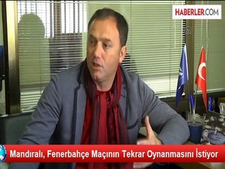 Mandıralı, Fenerbahçe Maçının Tekrar Oynanmasını İstiyor
