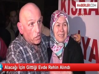 Alacağı İçin Gittiği Evde Rehin Alındı