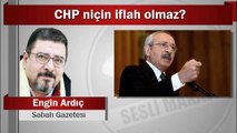 Engin Ardıç : CHP niçin iflah olmaz?