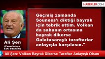 Ali Şen: Volkan Bayrak Dikerse Taraftar Anlayışlı Olsun