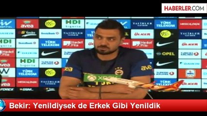Bekir: Yenildiysek de Erkek Gibi Yenildik