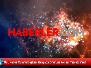 Gül, Kenya Cumhurbaşkanı Kenyatta Onuruna Akşam Yemeği Verdi