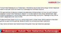 Trabzonspor: Hukuki Tüm Haklarımızı Kullanacağız