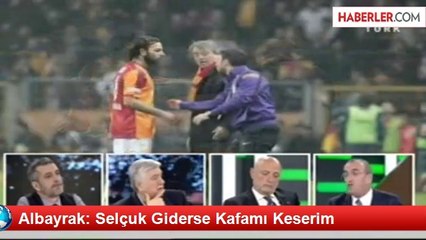 Albayrak: Selçuk Giderse Kafamı Keserim