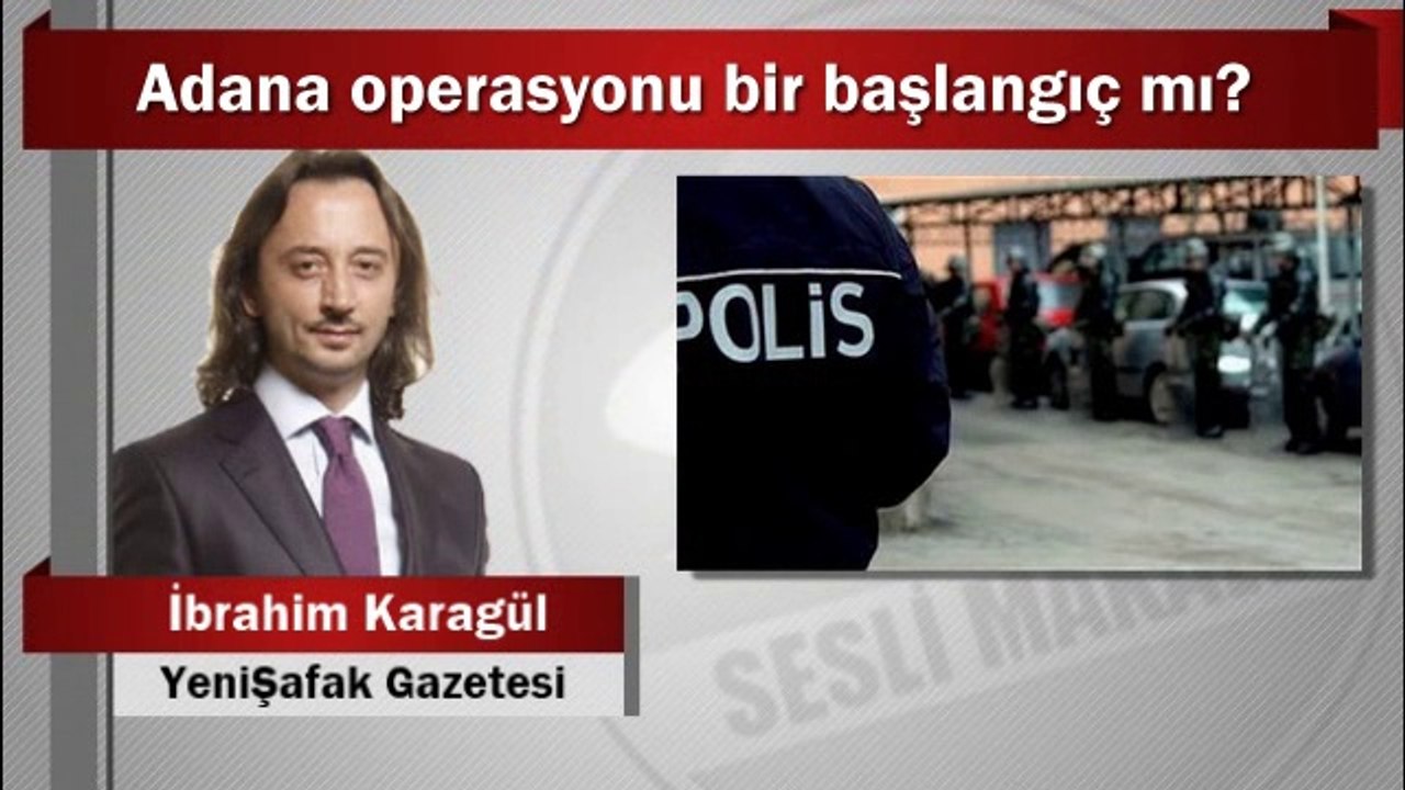 İbrahim Karagül : Adana operasyonu bir başlangıç mı?