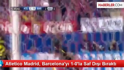 Atletico Madrid, Barcelona'yı 1-0'la Saf Dışı Bıraktı