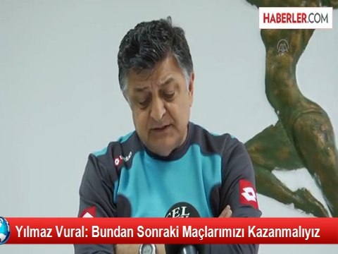 Yılmaz Vural: Bundan Sonraki Maçlarımızı Kazanmalıyız