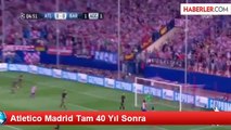 Atletico Madrid Tam 40 Yıl Sonra