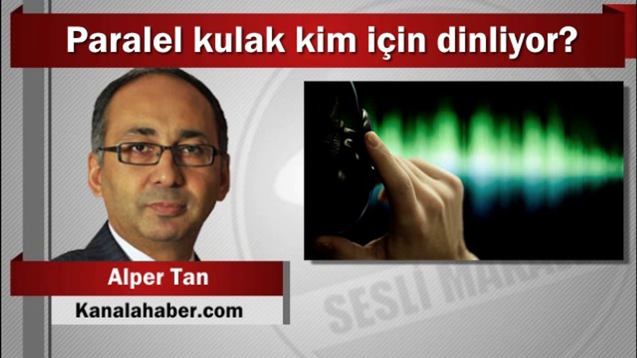 Alper Tan : Paralel kulak kim için dinliyor?