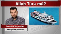 İsmail Kılıçarslan : Allah Türk mü?