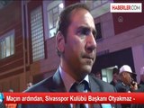 Maçın ardından, Sivasspor Kulübü Başkanı Otyakmaz -