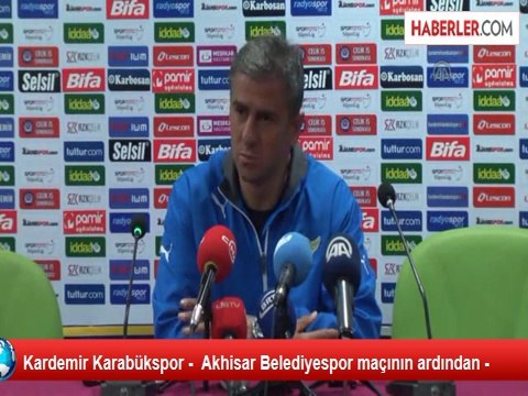 Kardemir Karabükspor - Akhisar Belediyespor maçının ardından -