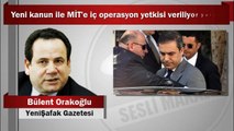 Bülent Orakoğlu : Yeni kanun ile MİT'e iç operasyon yetkisi veriliyor yalanı