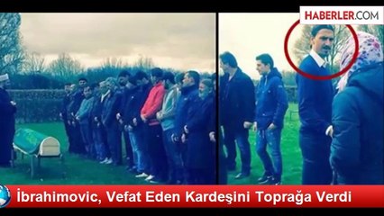 İbrahimovic, Vefat Eden Kardeşini Toprağa Verdi
