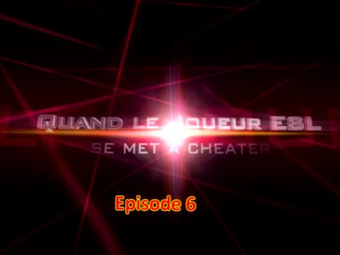 EP6 - Quand le joueur ESL se met à cheater