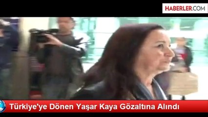Türkiye'ye Dönen Yaşar Kaya Gözaltına Alındı