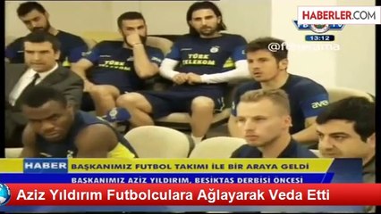 Aziz Yıldırım Futbolculara Ağlayarak Veda Etti