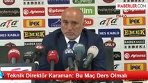 Teknik Direktör Karaman: Bu Maç Ders Olmalı